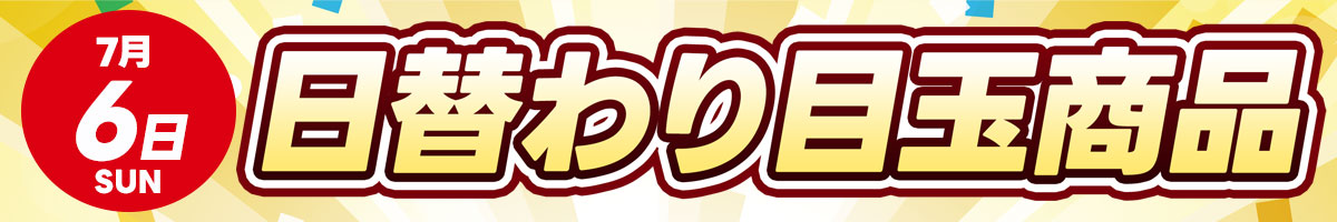 7月6日（日）日替わり目玉商品