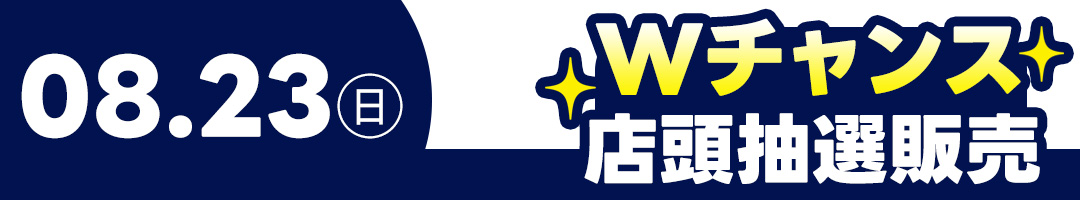 8月23日（日）Wチャンス・店頭抽選販売